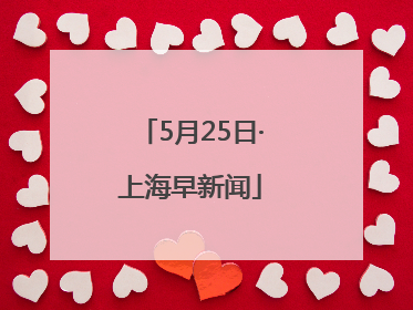 5月25日·上海早新闻