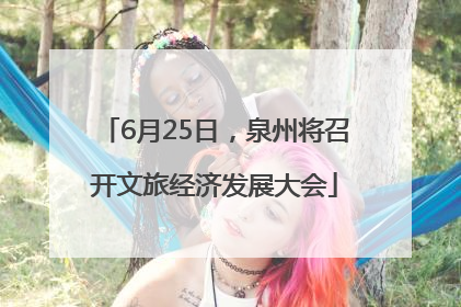 6月25日，泉州将召开文旅经济发展大会