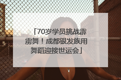 70岁学员挑战霹雳舞！成都银发族用舞蹈迎接世运会