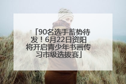 90名选手蓄势待发！6月22日资阳将开启青少年书画传习市级选拔赛