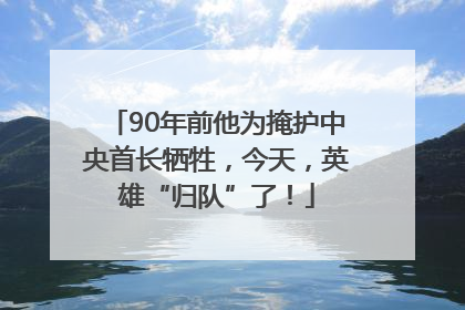 90年前他为掩护中央首长牺牲，今天，英雄“归队”了！