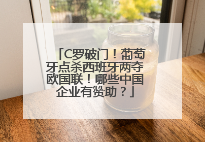 C罗破门！葡萄牙点杀西班牙两夺欧国联！哪些中国企业有赞助？