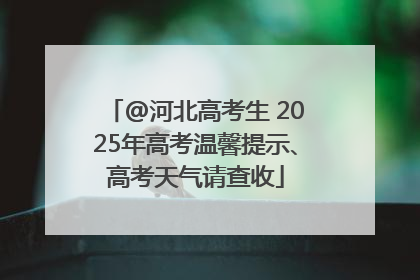 @河北高考生 2025年高考温馨提示、高考天气请查收