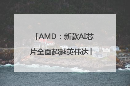 AMD：新款AI芯片全面超越英伟达