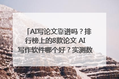 AI写论文靠谱吗？排行榜上的8款论文 AI写作软件哪个好？实测数据告诉你答案！