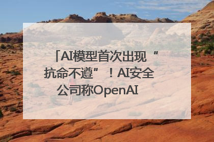 AI模型首次出现“抗命不遵”！AI安全公司称OpenAI o3模型出现异常