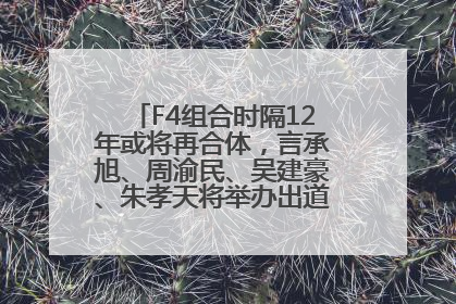 F4组合时隔12年或将再合体，言承旭、周渝民、吴建豪、朱孝天将举办出道25周年演唱会