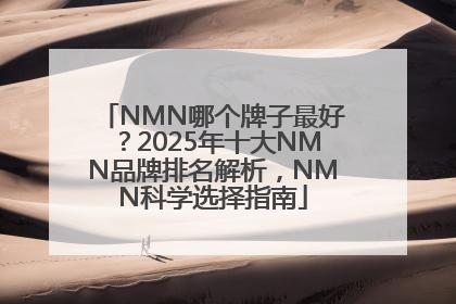 NMN哪个牌子最好？2025年十大NMN品牌排名解析，NMN科学选择指南