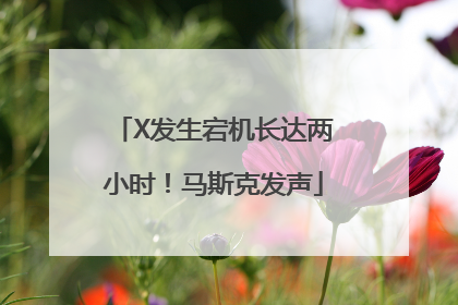 X发生宕机长达两小时！马斯克发声